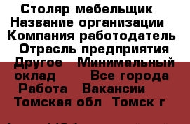 Столяр-мебельщик › Название организации ­ Компания-работодатель › Отрасль предприятия ­ Другое › Минимальный оклад ­ 1 - Все города Работа » Вакансии   . Томская обл.,Томск г.